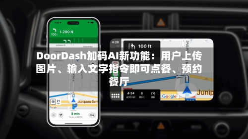DoorDash加码AI新功能:用户上传图片、输入文字指令即可点餐、预约餐厅