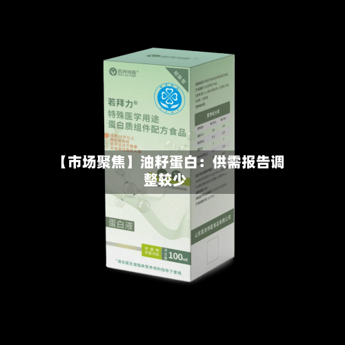 【市场聚焦】油籽蛋白:供需报告调整较少-第3张图片