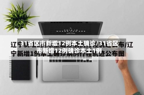 31省区市新增12例本土确诊/31省区市新增12例确诊本土1例-第2张图片