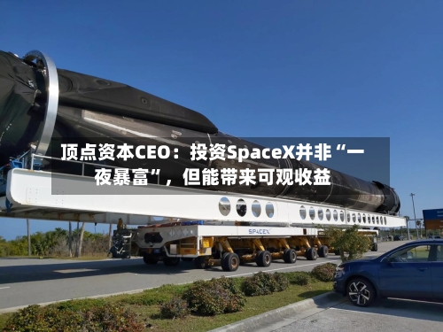 顶点资本CEO：投资SpaceX并非“一夜暴富”，但能带来可观收益-第2张图片