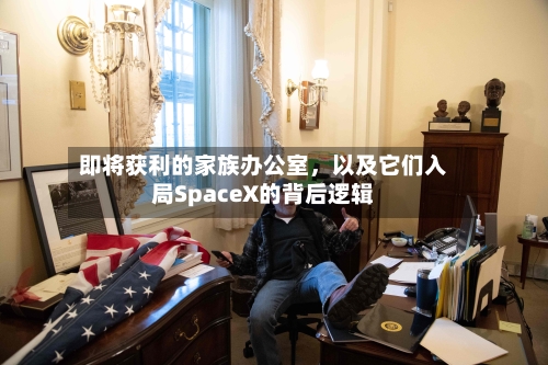 即将获利的家族办公室，以及它们入局SpaceX的背后逻辑-第3张图片