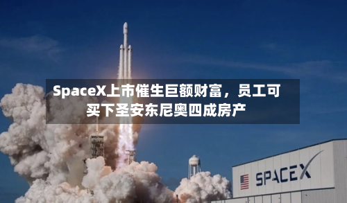 SpaceX上市催生巨额财富,员工可买下圣安东尼奥四成房产