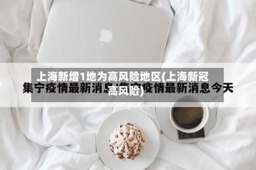 上海新增1地为高风险地区(上海新冠高风险)