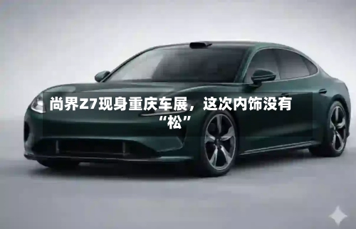 尚界Z7现身重庆车展	，这次内饰没有“松”-第3张图片