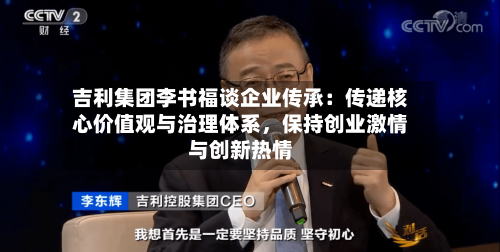 吉利集团李书福谈企业传承：传递核心价值观与治理体系，保持创业激情与创新热情-第2张图片