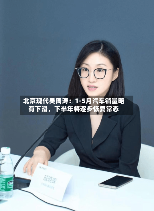 北京现代吴周涛：1-5月汽车销量略有下滑，下半年将逐步恢复常态-第2张图片