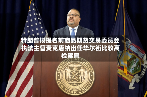特朗普拟提名前商品期货交易委员会执法主管麦克唐纳出任华尔街比较高检察官-第2张图片