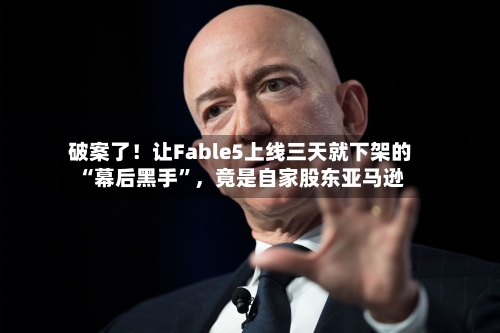 破案了！让Fable5上线三天就下架的“幕后黑手”	，竟是自家股东亚马逊-第3张图片