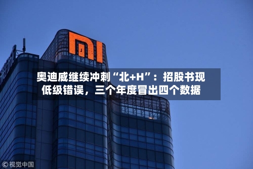 奥迪威继续冲刺“北+H”:招股书现低级错误,三个年度冒出四个数据