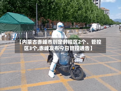 【内蒙古赤峰市划定封控区2个、管控区3个,赤峰发布今日管控通告】-第2张图片