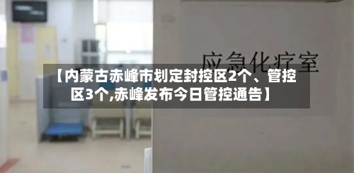 【内蒙古赤峰市划定封控区2个、管控区3个,赤峰发布今日管控通告】-第3张图片