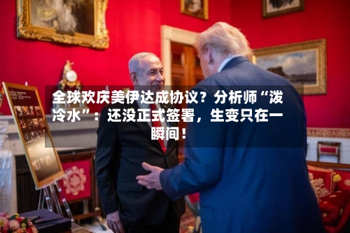 全球欢庆美伊达成协议？分析师“泼冷水	”：还没正式签署，生变只在一瞬间！-第2张图片
