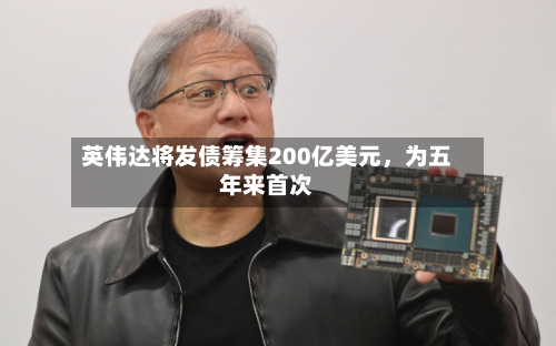 英伟达将发债筹集200亿美元，为五年来首次-第3张图片