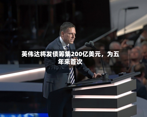 英伟达将发债筹集200亿美元，为五年来首次-第2张图片